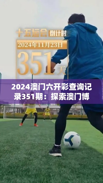 2024澳門六開彩查詢記錄351期：探索澳門博彩文化的窗口