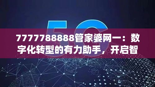 7777788888管家婆網(wǎng)一：數(shù)字化轉(zhuǎn)型的有力助手，開啟智能財(cái)務(wù)新時(shí)代