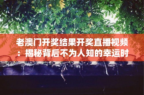 老澳門開獎結(jié)果開獎直播視頻：揭秘背后不為人知的幸運時刻