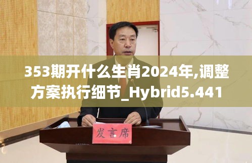 353期開什么生肖2024年,調(diào)整方案執(zhí)行細(xì)節(jié)_Hybrid5.441