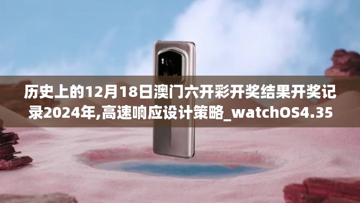 歷史上的12月18日澳門六開彩開獎結果開獎記錄2024年,高速響應設計策略_watchOS4.351