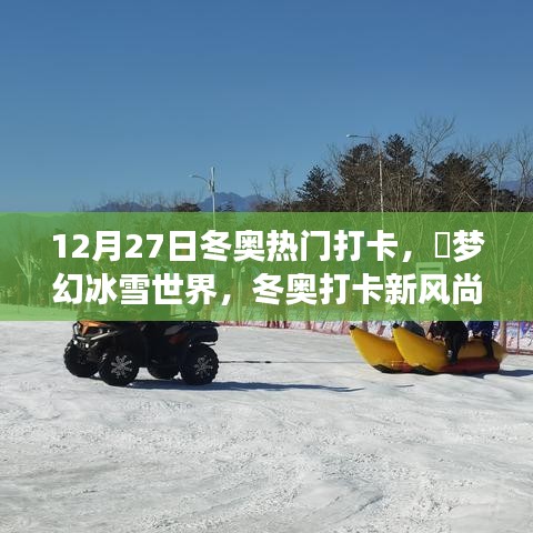 12月27日冬奧熱門打卡攻略，夢幻冰雪世界，引領(lǐng)冬奧打卡新風尚