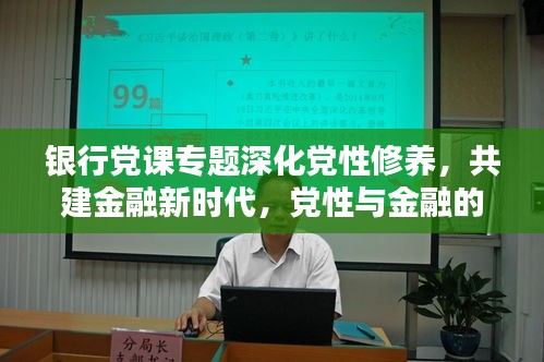 銀行黨課專題深化黨性修養(yǎng)，共建金融新時(shí)代，黨性與金融的雙重提升之路