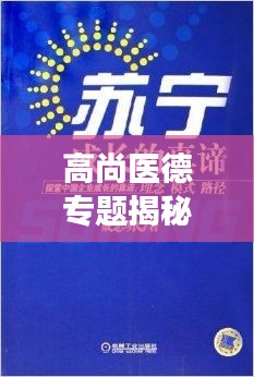 高尚醫(yī)德專題揭秘，探索醫(yī)德的真諦與價值的深度之旅