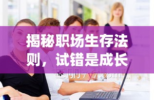 揭秘職場(chǎng)生存法則，試錯(cuò)是成長(zhǎng)的必經(jīng)之路！