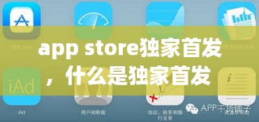 app store獨家首發(fā)，什么是獨家首發(fā) 