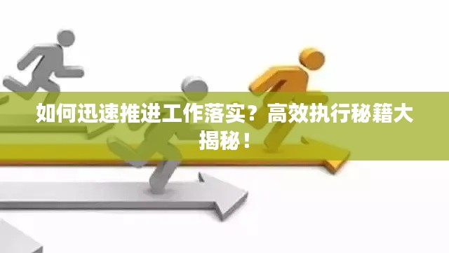 如何迅速推進工作落實？高效執(zhí)行秘籍大揭秘！