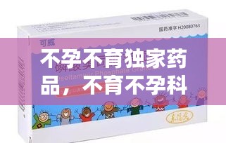 不孕不育獨(dú)家藥品，不育不孕科藥品 