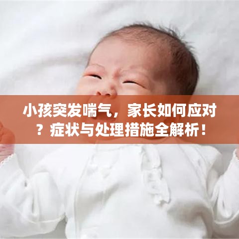 小孩突發(fā)喘氣，家長如何應(yīng)對？癥狀與處理措施全解析！