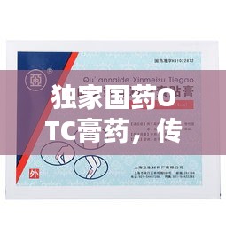 獨家國藥OTC膏藥，傳統(tǒng)與科技的完美融合之道