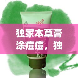 獨家本草膏涂痘痘，獨家本草膏擦上刺痛 