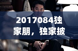 2017084獨(dú)家朋，獨(dú)家披露 電視劇演員表 