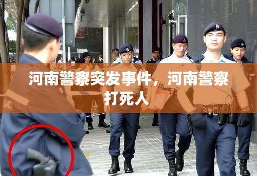 河南警察突發(fā)事件，河南警察打死人 