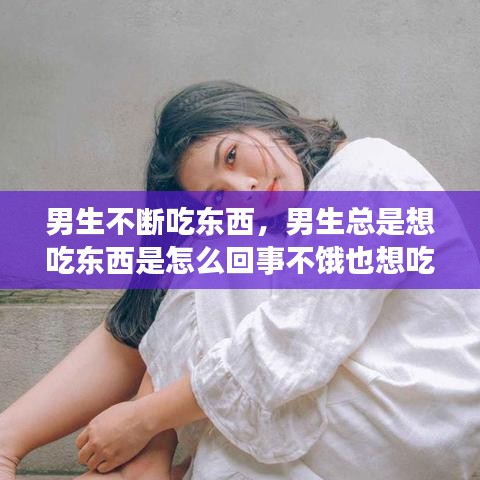 男生不斷吃東西，男生總是想吃東西是怎么回事不餓也想吃 