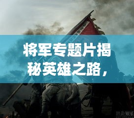 將軍專題片揭秘英雄之路，歷史功勛永垂不朽！