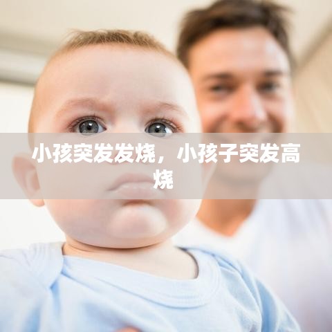 小孩突發(fā)發(fā)燒，小孩子突發(fā)高燒 