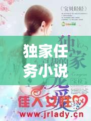 獨(dú)家任務(wù)小說(shuō)全文閱讀，《獨(dú)家小說(shuō)》 