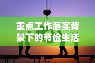 重點(diǎn)工作落實(shí)背景下的節(jié)儉生活實(shí)踐與思考