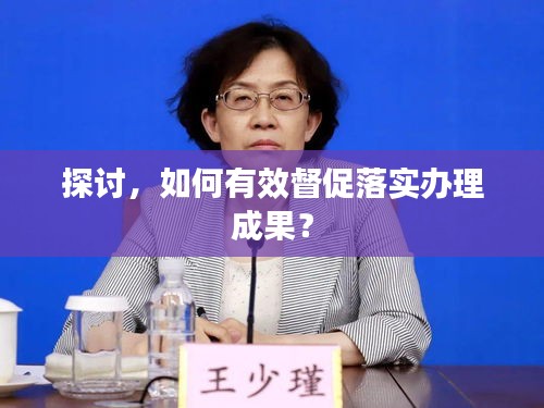 探討，如何有效督促落實(shí)辦理成果？