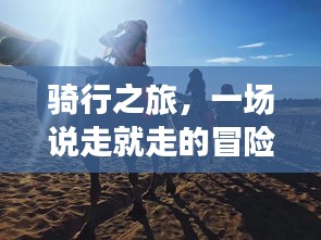 騎行之旅，一場說走就走的冒險之旅！