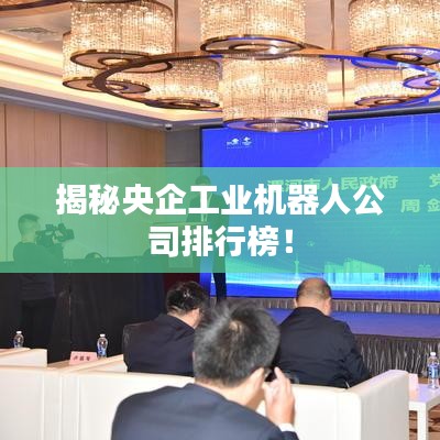 揭秘央企工業(yè)機器人公司排行榜！