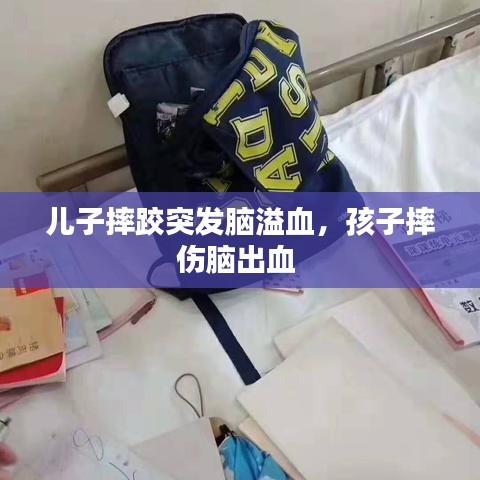 兒子摔跤突發(fā)腦溢血，孩子摔傷腦出血 