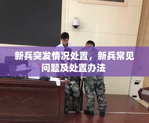 新兵突發(fā)情況處置，新兵常見問題及處置辦法 