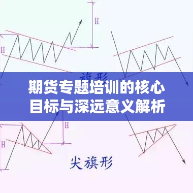 期貨專題培訓的核心目標與深遠意義解析