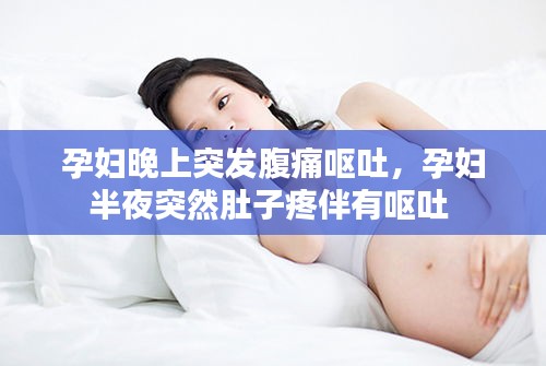 孕婦晚上突發(fā)腹痛嘔吐，孕婦半夜突然肚子疼伴有嘔吐 