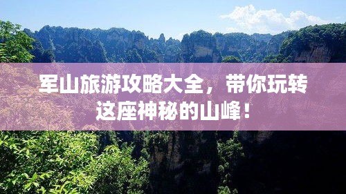 軍山旅游攻略大全，帶你玩轉這座神秘的山峰！