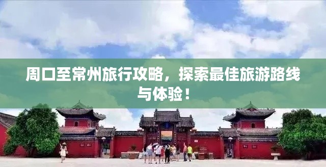 周口至常州旅行攻略，探索最佳旅游路線與體驗(yàn)！