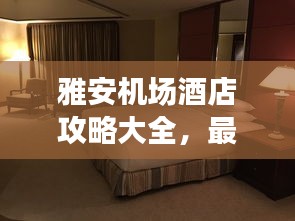 雅安機(jī)場(chǎng)酒店攻略大全，最新指南助你輕松入住心儀酒店！