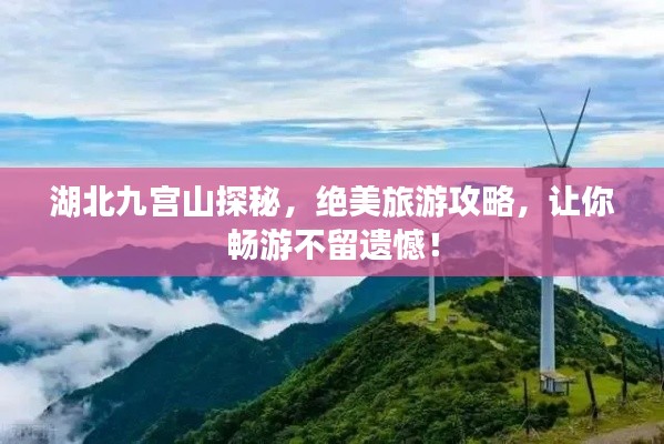 湖北九宮山探秘，絕美旅游攻略，讓你暢游不留遺憾！