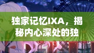 獨家記憶IXA，揭秘內(nèi)心深處的獨特印記