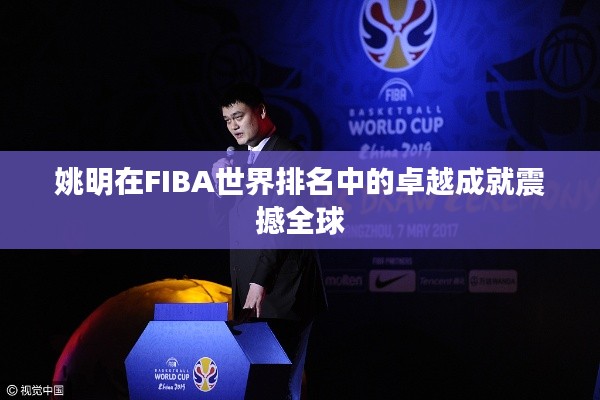 姚明在FIBA世界排名中的卓越成就震撼全球