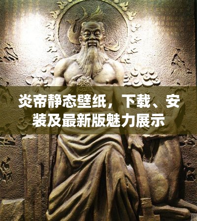 炎帝靜態(tài)壁紙，下載、安裝及最新版魅力展示