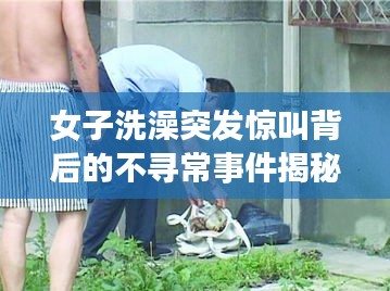 女子洗澡突發(fā)驚叫背后的不尋常事件揭秘