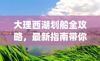 大理西湖劃船全攻略，最新指南帶你暢游碧波蕩漾的水上樂園