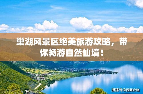 巢湖風(fēng)景區(qū)絕美旅游攻略，帶你暢游自然仙境！