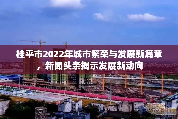 桂平市2022年城市繁榮與發(fā)展新篇章，新聞頭條揭示發(fā)展新動向