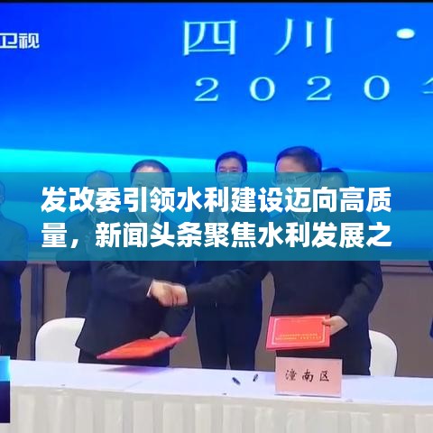 發(fā)改委引領(lǐng)水利建設邁向高質(zhì)量，新聞頭條聚焦水利發(fā)展之路