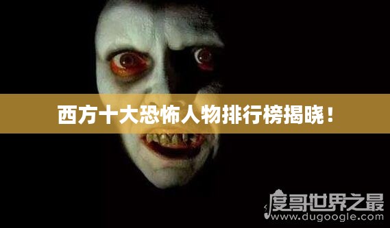 西方十大恐怖人物排行榜揭曉！