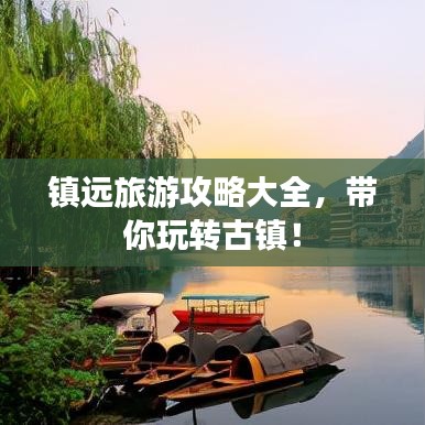 鎮(zhèn)遠(yuǎn)旅游攻略大全，帶你玩轉(zhuǎn)古鎮(zhèn)！