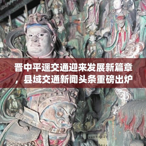 晉中平遙交通迎來發(fā)展新篇章，縣域交通新聞?lì)^條重磅出爐