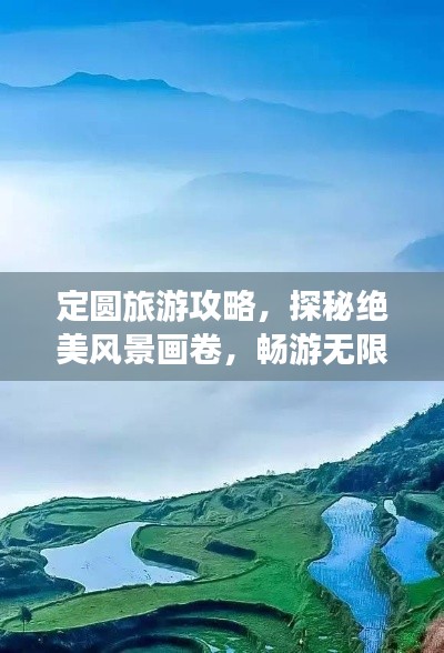 定圓旅游攻略，探秘絕美風(fēng)景畫卷，暢游無限自然風(fēng)光！