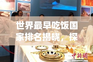 世界最早吃飯國家排名揭曉，探尋餐桌文化的起源與發(fā)展！