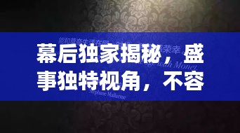 幕后獨家揭秘，盛事獨特視角，不容錯過！