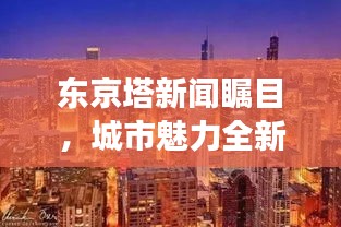 東京塔新聞矚目，城市魅力全新視角展現(xiàn)