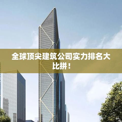 全球頂尖建筑公司實(shí)力排名大比拼！