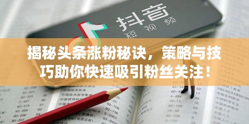 揭秘頭條漲粉秘訣，策略與技巧助你快速吸引粉絲關(guān)注！